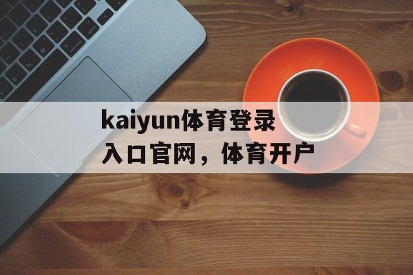 kaiyun体育登录入口官网，体育开户