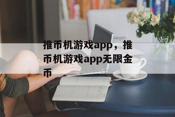 推币机游戏app，推币机游戏app无限金币