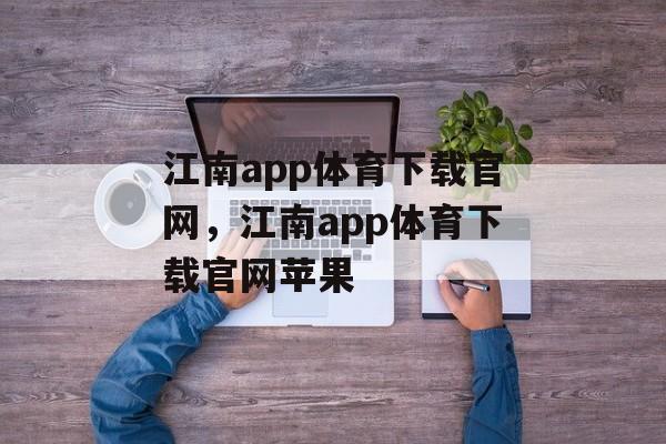 江南app体育下载官网，江南app体育下载官网苹果